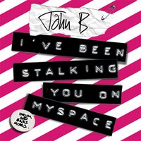 I've Been Stalking You on Myspace - John B