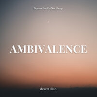 ambivalence - desert date. & Dream But Do Not Sleep
