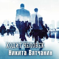 Ходит человек - Никита Вятчанин