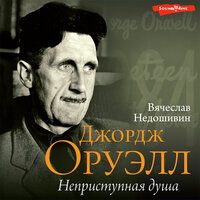 Вячеслав Недошивин. «Джордж Оруэлл. Неприступная душа». Часть 21 - Юрий Гуржий