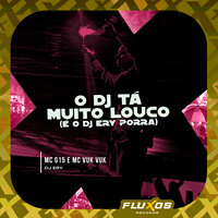 O Dj Tá Muito Louco (É o Dj Ery Porra) - DJ ERY & MC G15 & MC VUK VUK