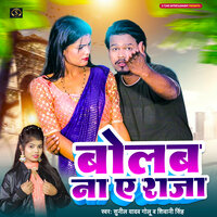 Bolab Na A Raja - Sunil Yadav Golu & Shivani Singh