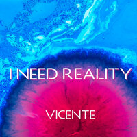 I Need Reality - Vicente