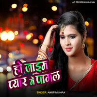 Ho Jaim Pyar Me Pagal - Anup Mishra