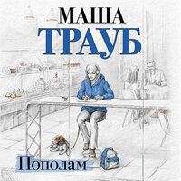 Маша Трауб. «Пополам». Часть 10 - Ирина Патракова