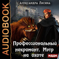 Лисина Александра. «Профессиональный некромант. Книга 4. Мэтр на охоте». Часть 14 - Шабров Дмитрий