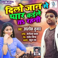 Dilo Jaan Se Pyar Kaile Ta Rahani - Alok Kumar