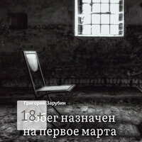 Григорий Зарубин. «Побег назначен на первое марта». Часть 19 - Илья Веселов