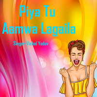 Piya Tu Aamwa Lagaila - Vishal Yadav