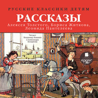 Алексей Толстой, Борис Житков, Леонид Пантелеев. «Русские классики детям: Рассказы А. Н. Толстого, Б. С. Житкова, Л. Пантелеева». Часть 25 - Александра Богданова & Владимир Левашёв
