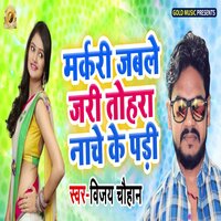 Markari Jable Jari Tohra Nache Ke Padi - Vijay chauhan