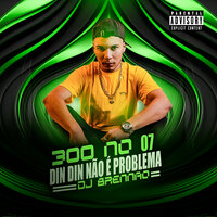 300 no 7, Din Din Não É Problema (Ritmada Cuiabana) - DJ Brennão