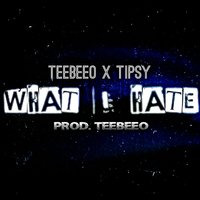 What I Hate - TIPSY & TeeBeeO