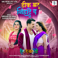 Heek Bhar Nihare Da - KHESARI LAL YADAV & Kalpana Patowary & Rakesh Nirala & Om Jha
