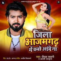 Jila Azamgarh Mein Kabo Aibe Na - Dipak Sahani & Arti Bhardwaj