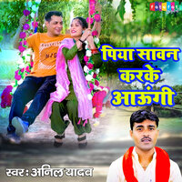 Piya Sawan Karke Aaungi - anil yadav