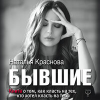 Наталья Краснова. «Бывшие. Книга о том, как класть на тех, кто хотел класть на тебя». Часть 11 - Наталья Краснова
