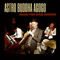 Music for Shoe Shining - Astro Buddha Agogo & Michael Blicher