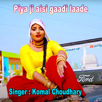 Piya Ji Aisi Gaadi Laade - Komal Choudhary