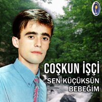 Sen Küçüksün Bebeğim - Coşkun İşçi