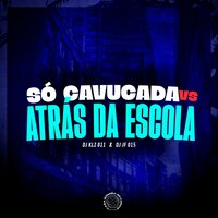 Só Cavucada Vs Atrás da Escola - DJ KLZ 011 & DJ JF 015