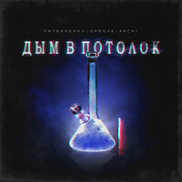 Дым в потолок - ЛИТВИНЕНКО & Groove & ARCHI