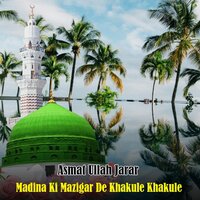 Madina Ki Mazigar De Khakule Khakule - Asmat Ullah Jarar