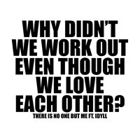 WHY DIDN'T WE WORK OUT EVEN THOUGH WE LOVE EACH OTHER? - There Is No One But Me & IDYLL