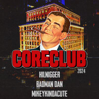 Core Club 2024 - Hilnigger & Badman Dan & MikeyKindaCute