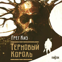 Грег Киз. «Терновый Король». Часть 12 - Александр Мозгунов
