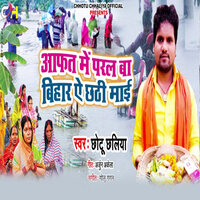 Aafat Me Padal Ba Bihar Ae Chhati Mai - Chhotu Chhaliya