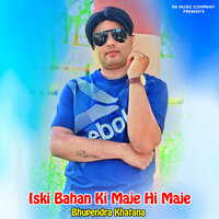 Iski Bahan Ki Maje Hi Maje - Bhupendra Khatana