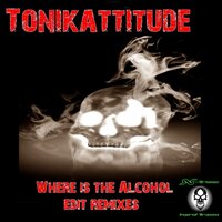 Where Is The Alcohol - Tonikattitude & Nizzy