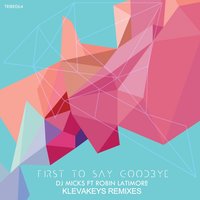 First to Say Goodbye - DJ Micks & Robin Latimore