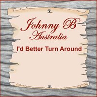 I'd Better Turn Around - Johnny B
