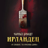 Чарльз Брандт. «Ирландец. „Я слышал, ты красишь дома“». Часть 6 - Андрей Троммельман