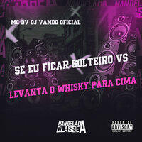 Se Eu Ficar Solteiro Vs Levanta o Whisky para Cima - DJ Vando Oficial & MC DV