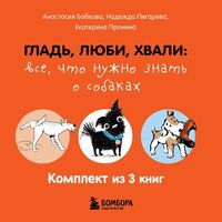Анастасия Бобкова, Надежда Пигарева, Екатерина Пронина. «Гладь, люби, хвали: все, что нужно знать о собаках. Комплект из 3 книг». Часть 153 - Светлана Махохей