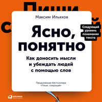 Максим Ильяхов. «Ясно, понятно: Как доносить мысли и убеждать людей с помощью слов»