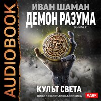 Шаман Иван. «100 лет апокалипсиса. Демон Разума. Книга 2. Культ света». Часть 18 - Шабров Дмитрий