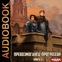 Серг Усов. «Превозмоганец-прогрессор. Книга 5». Часть 8 - Евгений Лебедев
