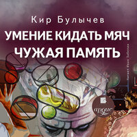 Кир Булычёв. «Умение кидать мяч. Чужая память». Часть 2 - Иван Забелин