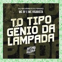 To Tipo Gênio da Lâmpada - MC BF & Mc Vigarista & DJ Silvério & DJ Sagaz