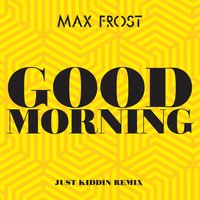 Good Morning - Max Frost & Just Kiddin