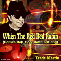 When The Red Red Robin (Comes Bob, Bob, Bobbin Along) - Trade Martin