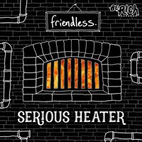 Serious Heater - Friendless & Whatz
