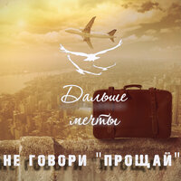 Не говори прощай - Дальше мечты