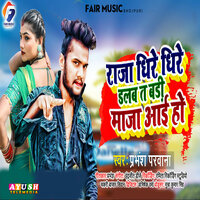 Raja Dhire Dhire Dalba Ta Badi Maja Aai Ho - Prabhansh Parwana