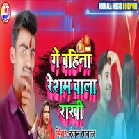 Ge Bahina Resham Wala Rakhi - Ranjan Rangbaaz