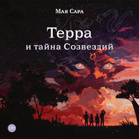 Мая Сара. «Терра и тайна Созвездий. Книга 1». Часть 17 - Мая Сара & Сания Галеева & Артур Агаджанян